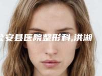 公安县医院整形科,洪湖蔻嘉医疗美容诊所口碑大PK