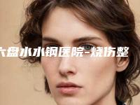 六盘水水钢医院-烧伤整形科价格(价目)优惠附面神经炎眼裂案例