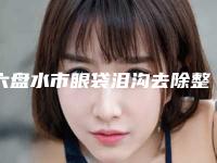 六盘水市眼袋泪沟去除整形医生哪几位效果好-陈卫玲医生技术好收费不坑人