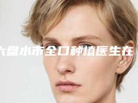 六盘水市全口种植医生在榜名单资质、实力、医疗技术PK-六盘水市张金科口腔医生