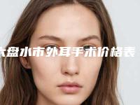六盘水市外耳手术价格表及擅长项目推荐-六盘水市外耳手术一共要花费多少钱