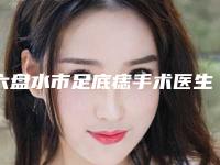 六盘水市足底痣手术医生在榜名单前十位有公立、私立-刘勤医生技术实力值得信赖