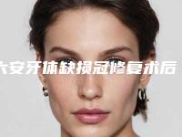六安牙体缺损冠修复术后护理如何做好