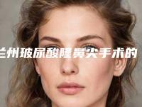 兰州玻尿酸隆鼻尖手术的价格大概是多少啊