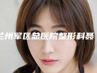 兰州军区总医院整形科聂芳医生,李进顺医生等实力解读