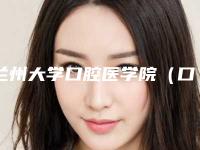 兰州大学口腔医学院(口腔医院)怎么样-收费标准热门项目新鲜出炉