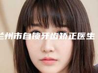 兰州市自锁牙齿矫正医生排行榜口碑名单突出-兰州市韩伟口腔医生