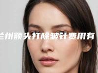 兰州额头打除皱针费用有多高呢