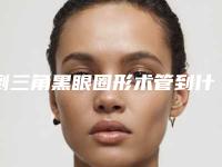 倒三角黑眼圈形术管到什么时候