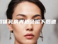假体乳房再造会留下后遗症吗_假体乳房再造的不良反应
