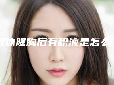 假体隆胸后有积液是怎么回事