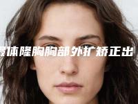 假体隆胸胸部外扩矫正出名的医生贵阳市(熊贵发医生技术大咖)