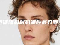 假体隆鼻材料哪种最好呢(假体隆鼻什么牌子材料比较好)