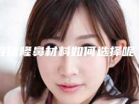 假体隆鼻材料如何选择呢（假体隆鼻那种材料比较好）