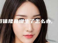 假体隆鼻增生了怎么办,假体隆鼻增生怎么消除