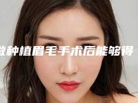 做种植眉毛手术后能够得到什么好处(种植眉毛的好处)