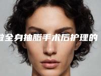 做全身抽脂手术后护理的几个细节-做全身抽脂整形的术后护理方法