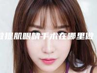 做提肌眼睛手术在哪里做最安全