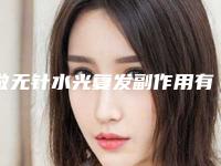 做无针水光复发副作用有哪些作用能维持多久