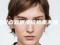 做定点双眼皮价格贵不贵(做定点双眼皮价格贵不贵呢)