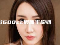 做600cc假体丰胸如何才能保证效果