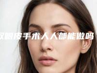 双眼皮手术人人都能做吗 哪些人适合（双眼皮的人能做双眼皮手术）