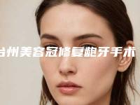 台州美容冠修复龅牙手术会不会有风险呢