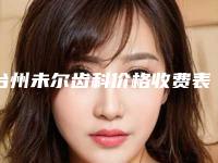 台州未尔齿科价格收费表2025一览