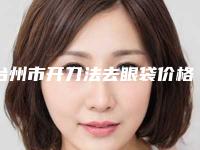 台州市开刀法去眼袋价格表明星同款项目2025(开刀法去眼袋均价为：7936元)