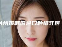 台州市韩国进口种植牙医生排名榜单汇总-台州市庞岩岩口腔医生