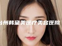 台州韩黛美医疗美容医院,浙二院整形外科top口碑在线