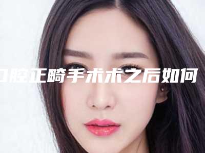 口腔正畸手术术之后如何护理