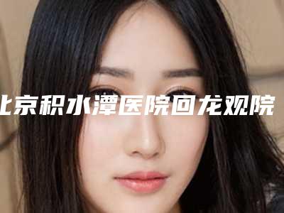 北京积水潭医院回龙观院区(整形美容科),北京蕊丽医疗美容你更看好哪一家