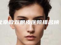北京做双眼皮医院排名榜前五强「北京双眼皮医院排行榜」