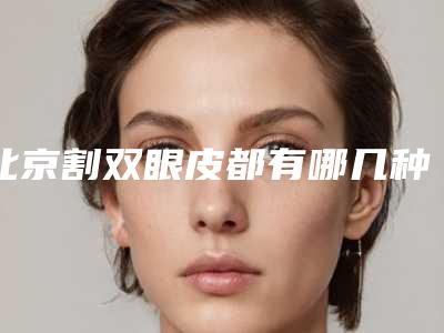 北京割双眼皮都有哪几种方法（北京割双眼皮哪里做的最好）