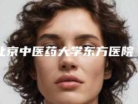 北京中医药大学东方医院整形外科拉皮那个大夫做好-附整形价格(费用)清单