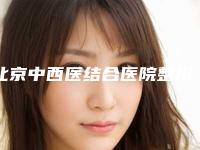北京中西医结合医院整形外科,北京东方瑞丽尚品医疗美容宝藏机构实力对比