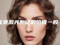 北京激光胎记的价钱一般多少钱-北京激光胎记的费用有多高