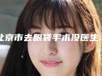北京市去眼袋手术没医生排名榜前十全面盘点-于鹏医生实力靠谱口碑佳