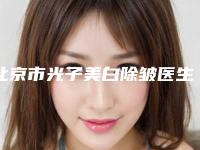 北京市光子美白除皱医生排行榜人气口碑不错-北京市光子美白除皱医生