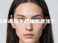 北京市双下巴抽脂医生TOP10强排行指南大全-侯舍予医生技术强中强