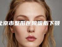 北京市整形医院吸脂下颚缘哪个医院好-北京星光伊人医疗美容门诊部略高一筹