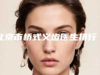 北京市桥式义齿医生排行榜top10强专位资深点评-北京市桥式义齿口腔医生