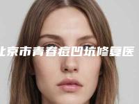 北京市青春痘凹坑修复医院排名前十评选公布-北京市青春痘凹坑修复整形医院