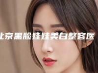 北京黑脸娃娃美白整容医院前十排名,北京京韩整形医院蒸蒸日上