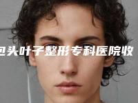 包头叶子整形专科医院收费标准2025上线附胡子移植案例