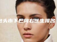 包头市下巴向右医生排名权威筛选汇集在此-张玫医生业内权威