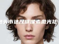 包头市达茂旗像素激光祛疤美容价格多少钱一次在线查看-像素激光祛疤整形外科价格表浏览