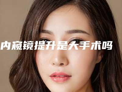 内窥镜提升是大手术吗