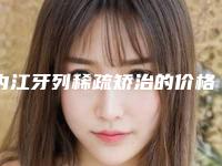 内江牙列稀疏矫治的价格是不是很贵呢